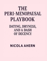 The Peri Menopause Playbook:: Dating, Dryness, and a Dash of Decency. B0FJ2XLGKY Book Cover