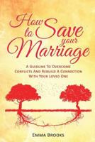 How To Save Your Marriage - A Guideline To Overcome Conflicts And Rebuild A Connection With Your Loved One 1545356548 Book Cover