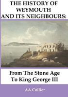 From the Stone Age to King George III: A History of Weymouth & Its Neighbours 095762820X Book Cover