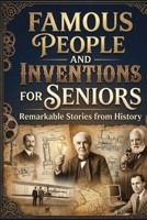 FAMOUS PEOPLE AND INVENTIONS FOR SENIORS: Discover Remarkable Lives, Ideas and Innovations From History B0H7LV4SCC Book Cover