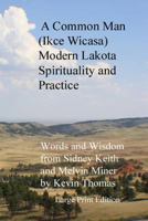 A Common Man (Ikce Wicasa) Modern Lakota Spirituality and Practice: Words and Wisdom from Sidney Keith and Melvin Miner 0615828000 Book Cover