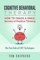 Cognitive Behavioral Therapy: How To Crack A Smile: Secrets of Positive Thinking - The Fun Side of Cognitive Behavioral Therapy Techniques 1729040535 Book Cover