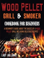 Wood Pellet Grill & Smoker Cookbook for Beginners: A Beginner’s Guide about the Basics of a Wood Pellet Grill including Delicious Recipes B09CF83HSN Book Cover