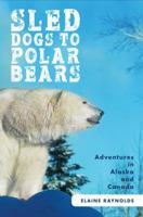 Sled Dogs to Polar Bears: Adventures in Alaska and Canada 1621474682 Book Cover