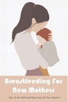 Breastfeeding For New Mothers: How To Do Well And Take Care Of Your Infants?: Tips For Successful Breastfeeding B094LJ4KQF Book Cover