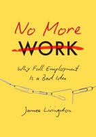 No More Work: Why Full Employment Is a Bad Idea 1469630656 Book Cover