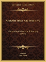 Aristotle's Ethics and Politics: Comprising His Practical Philosophy, Volume 2 1377059448 Book Cover