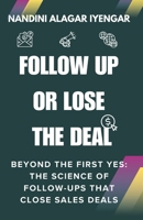 Follow Up or Lose the Deal: Beyond the First Yes: The Science of Follow-Ups That Close Sales Deals (Strategies for Sales Excellence) B0DY4C5ZP4 Book Cover