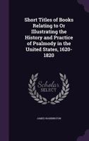 Short Titles of Books Relating to Or Illustrating the History and Practice of Psalmody in the United States, 1620-1820 1358158401 Book Cover