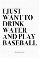 I Just Want To Drink Water And Play Baseball: A 6x9 Inch Diary Notebook Journal With A Bold Text Font Slogan On A Matte Cover and 120 Blank Lined Pages Makes A Great Alternative To A Card 167106321X Book Cover