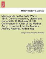 Memoranda on the Kaffir War in 1847. Communicated by Lieutenant General Sir G. Berkeley, K.C.B., Commander-in-Chief of the Madras Army. Extracted from ... Records. With a map. - War College Series 1296476138 Book Cover