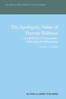 The Apologetic Value of Human Holiness - Von Balthasar's Christocentric Philosophical Anthropology (Studies in Philosophy and Religion Volume 21) 0792366174 Book Cover