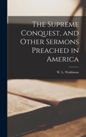 THE SUPREME CONQUEST and Other Sermons Preached in America 1015994075 Book Cover
