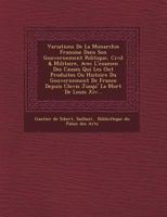 Variations de La Monarchie Fran Oise Dans Son Gouvernement Politique, Civil & Militaire, Avec L'Examen Des Causes Qui Les Ont Produites Ou Histoire Du Gouvernement de France Depuis Clovis Jusqu' La Mo 1249518504 Book Cover