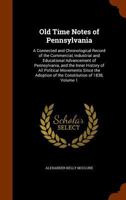 Old Time Notes of Pennsylvania: A Connected and Chronological Record of the Commercial, Industrial and Educational Advancement of Pennsylvania, and the Inner History of All Political Movements Since t 1018550984 Book Cover