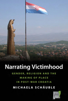 Narrating Victimhood: Gender, Religion and the Making of Place in Post-War Croatia 1785337408 Book Cover