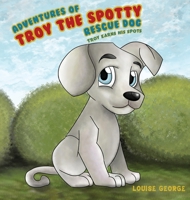 Adventures of Troy the Spotty Rescue Dog - Troy Earns His Spots 1788232771 Book Cover