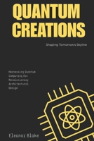 Quantum Creations: Shaping Tomorrow’s Skyline: Harnessing Quantum Computing for Revolutionary Architectural Design B0FRMYM8XB Book Cover