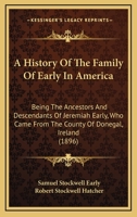 A History Of The Family Of Early In America: Being The Ancestors And Descendants Of Jeremiah Early, Who Came From The County Of Donegal, Ireland 1437456502 Book Cover