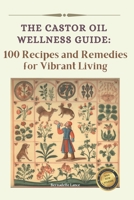 The Castor Oil Wellness Guide: 100 Recipes and Remedies for Vibrant Living B0CS9SSNMN Book Cover