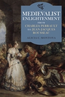 Medievalist Enlightenment: From Charles Perrault to Jean-Jacques Rousseau 1843843420 Book Cover