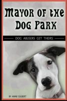 Mayor of the Dog Park: Dog Abusers Get Theirs 1477654445 Book Cover