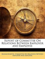 Report of Committee on Relations Between Employer and Employee 1141618176 Book Cover