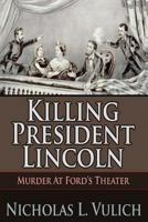 Killing President Lincoln: Murder at Ford's Theater 1507505485 Book Cover