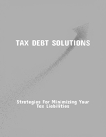 Tax Debt Solutions: Strategies For Minimizing Your Tax Liabilities B0FQ4RQP4F Book Cover