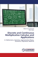 Discrete and Continuous Multiplicative Calculus and Applications: In: Mathematics, Geometry, Approximation Theory, Economics, Population, Medicine 620763909X Book Cover