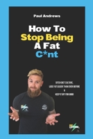 How To Stop Being A Fat C*NT: Ditch diet culture, lose fat easier than ever before & keep it off for good! B0CQW4545N Book Cover