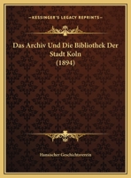 Das Archiv Und Die Bibliothek Der Stadt Koln (1894) 1162290056 Book Cover