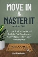 Move In & Master It: Adulting 101: A Young Adult's Real-World Guide to First Apartments, Real Budgets, and Everyday Independence B0HGRQY459 Book Cover
