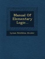 Manual of Elementary Logic: Designed Especially for the Use of Teachers and Learners (Classic Reprint) 127152063X Book Cover