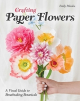 Crafting Paper Flowers: A Visual Guide to Breathtaking Botanicals 1644034670 Book Cover