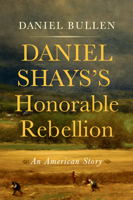 Daniel Shays's Honorable Rebellion: An American Story 1594164177 Book Cover