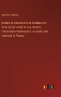 Intorno al monumento da innalzarsi in Venezia per volere di sua maestà l'imperatore Ferdinando I. re nostro alla memoria di Tiziano (Italian Edition) 3385071674 Book Cover