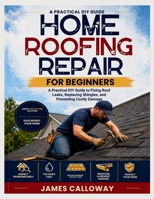 Home Roofing Repair for Beginners: A Practical DIY Guide to Fixing Roof Leaks, Replacing Shingles, and Preventing Costly Damage B0H2TT7QBZ Book Cover