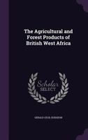 The agricultural and forest products of British West Africa; 1346819211 Book Cover