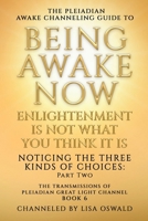 The Pleiadian Awake Channeling Guide to Being Awake Now: Enlightenment Is Not What You Think It Is: Noticing the Three Kinds of Choices: Part Two (The Transmissions of Pleiadian Great Light Channel) B0F8V4BW1X Book Cover