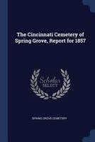 The Cincinnati Cemetery of Spring Grove, Report for 1857 1022705806 Book Cover