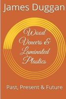 Wood Veneers and Laminated Plastics: Past Present and Future 1541017870 Book Cover