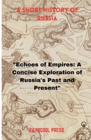 A SHORT HISTORY OF RUSSIA: "Echoes of Empires: A Concise Exploration of Russia's Past and Present" B0CV5KF3SF Book Cover