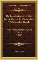 On Insufficiency of the Aortic Valves, in Connection with Sudden Death: With Notes, Historical, and Critical 1164829513 Book Cover