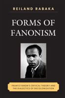 Forms of Fanonism: Frantz Fanon's Critical Theory and the Dialectics of Decolonization 0739140345 Book Cover
