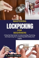 MASTERING LOCKPICKING FOR BEGINNERS: A Step-By-Step Guide To Understanding, Practicing, And Improving Your Lockpicking Skills Safely And Legally B0F9Y3FRHQ Book Cover