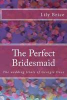 The Perfect Bridesmaid: The wedding trials of Georgie Dove 153743473X Book Cover