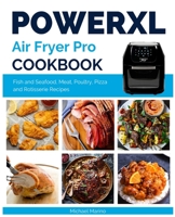 Power XL Air Fryer Pro Cookbook: Easy and Quick Fish and Seafood, Meat, Poultry, Pizza and Rotisserie Recipes 1802678123 Book Cover