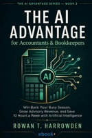 The AI Advantage for Accountants & Bookkeepers: Win Back Your Busy Season, Grow Advisory Revenue, and Save 10 Hours a Week with Artificial Intelligence (The AI Advantage Series) B0H7RQWPMW Book Cover