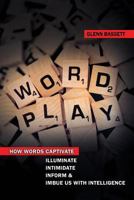 Wordplay: How Words Captivate, Illuminate, Intimidate, Inform, and Imbue Us with Intelligence 1492985384 Book Cover